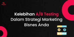 Kelebihan Melakukan A/B Testing Dalam Strategi Marketing Bisnes Anda